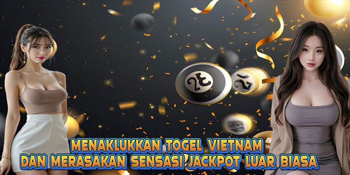 Menaklukkan Togel Vietnam Dan Merasakan Sensasi Jackpot Luar Biasa