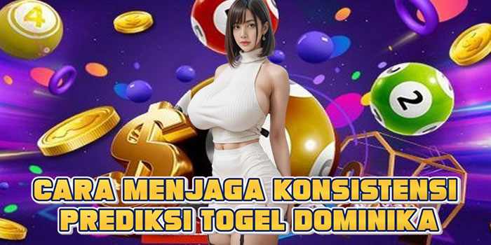 Cara Menjaga Konsistensi Prediksi Togel Dominika